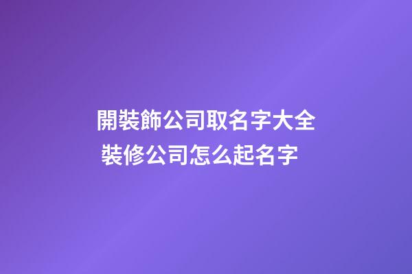 開裝飾公司取名字大全 裝修公司怎么起名字-第1張-公司起名-玄機派